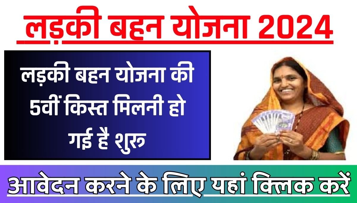 Ladki Bahin Yojana 5th Installment 2024 : जानिए इस योजना के लाभ, पात्रता और आवेदन प्रक्रिया